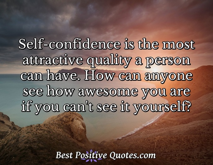 Self-confidence is the most attractive quality a person can have. How can anyone see how awesome you are if you can't see it yourself? - Anonymous