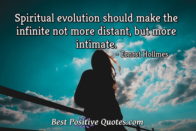 Spiritual evolution should make the infinite not more distant, but more intimate. - Ernrst Hollmes