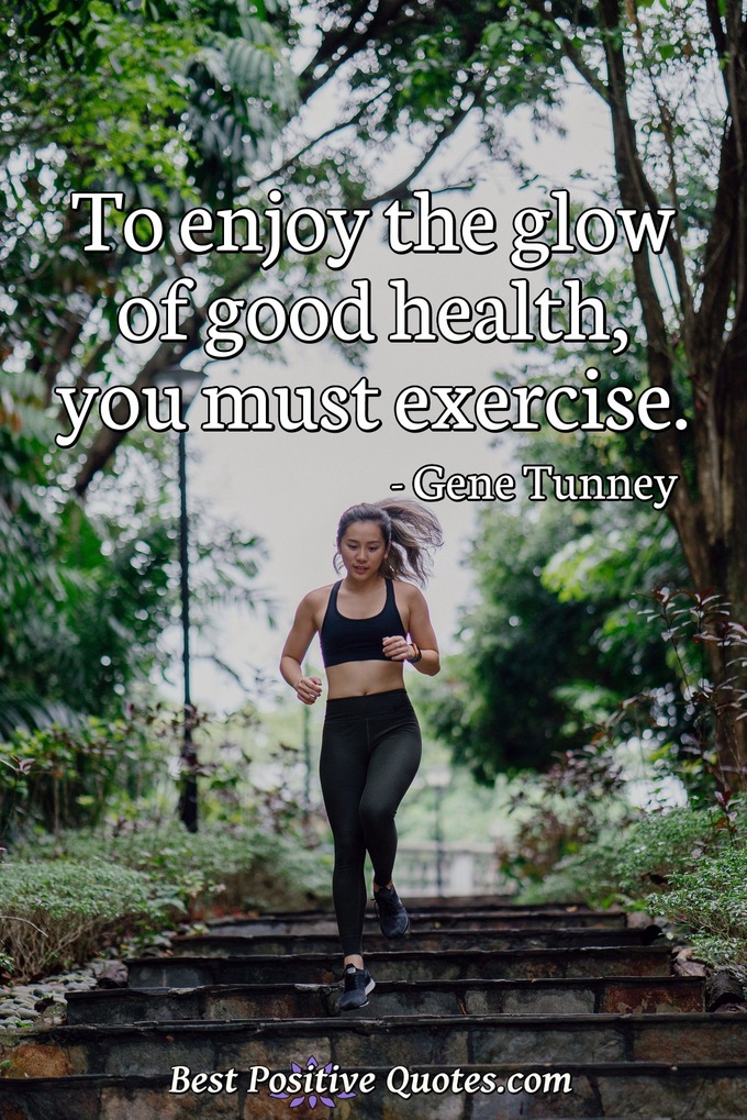 To enjoy the glow of good health, you must exercise. - Gene Tunney