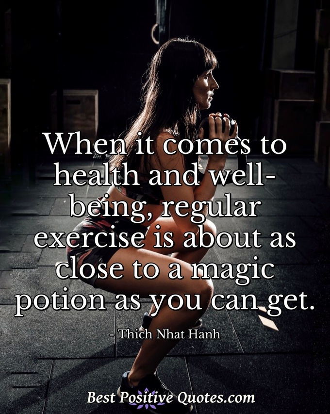 When it comes to health and well-being, regular exercise is about as close to a magic potion as you can get. - Thich Nhat Hanh