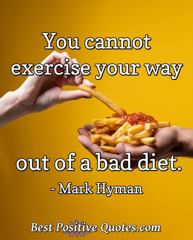 You cannot exercise your way out of a bad diet. - Mark Hyman