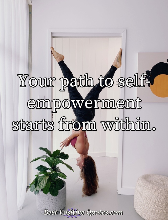 Your path to self-empowerment starts from within. - Anonymous