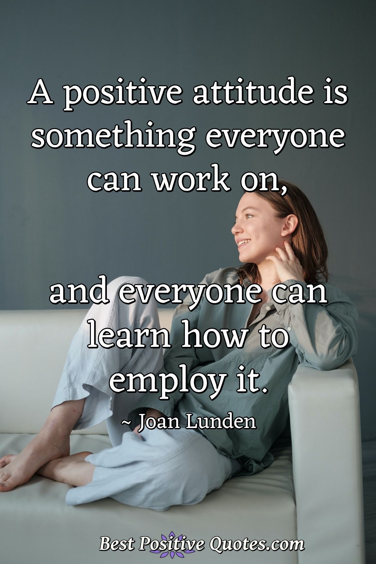 A positive attitude is something everyone can work on, and everyone can learn how to employ it. - Joan Lunden
