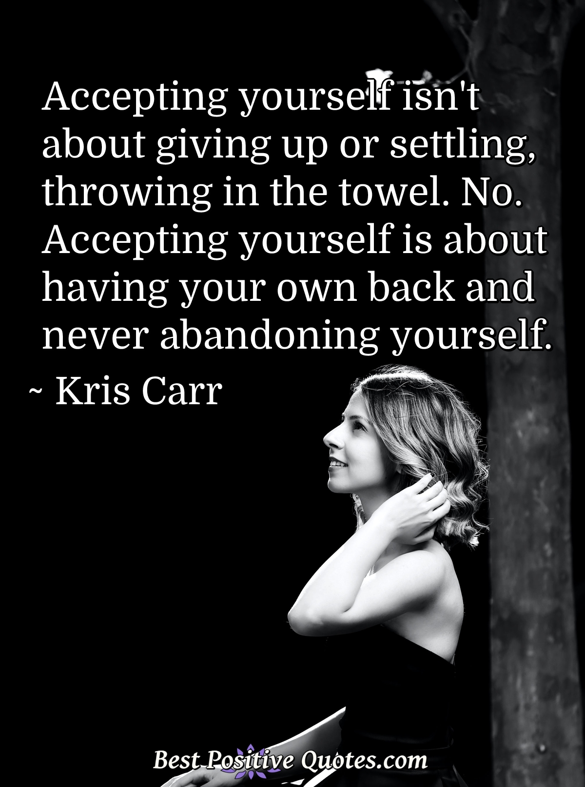 Accepting yourself isn't about giving up or settling, throwing in the towel. No. Accepting yourself is about having your own back and never abandoning yourself. - Kris Carr