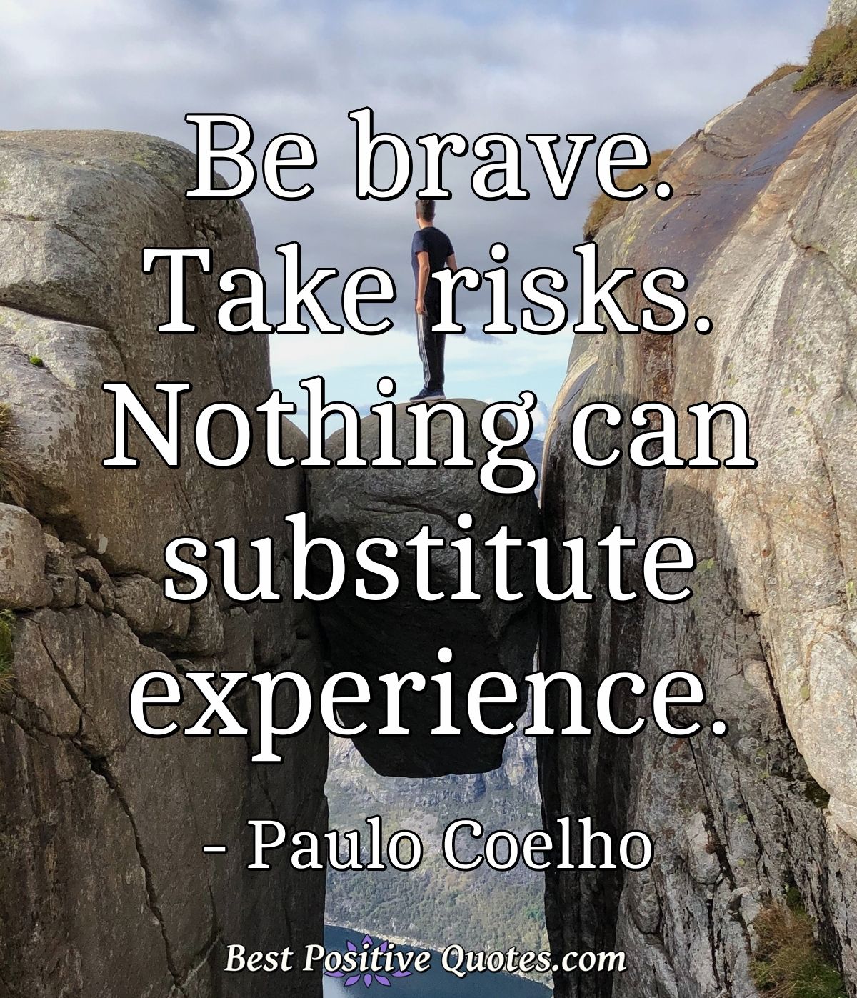 Be brave. Take risks. Nothing can substitute experience. - Paulo Coelho