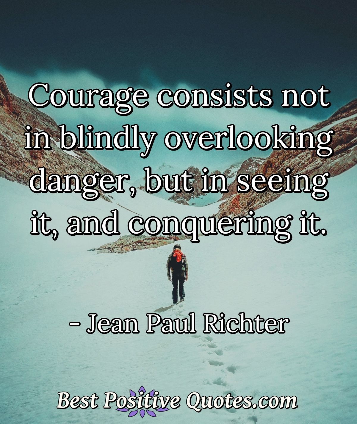 Courage consists not in blindly overlooking danger, but in seeing it, and conquering it. - Jean Paul Richter