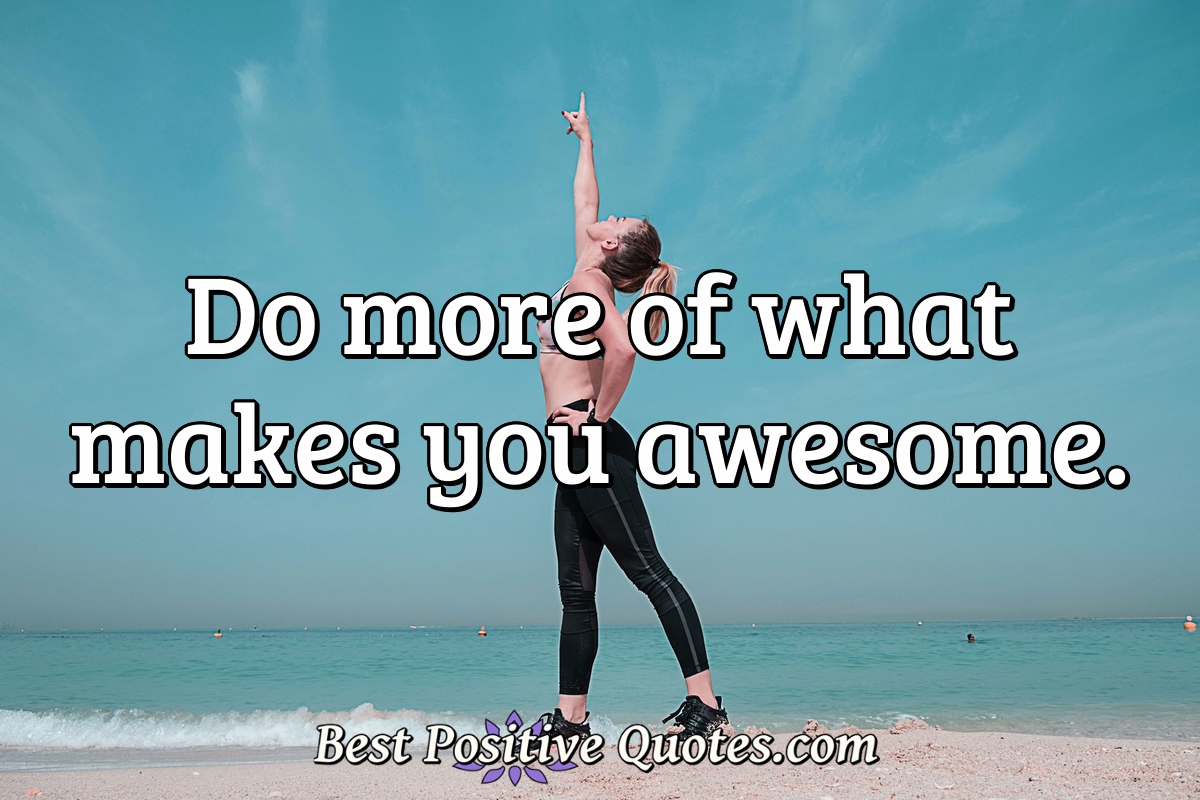 Do more of what makes you awesome. - Anonymous