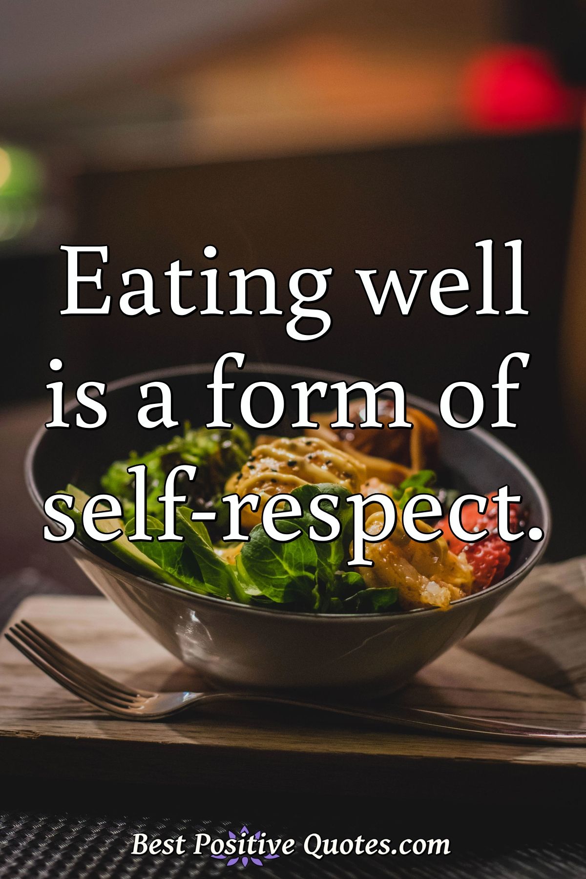 Eating well is a form of self-respect. - Anonymous