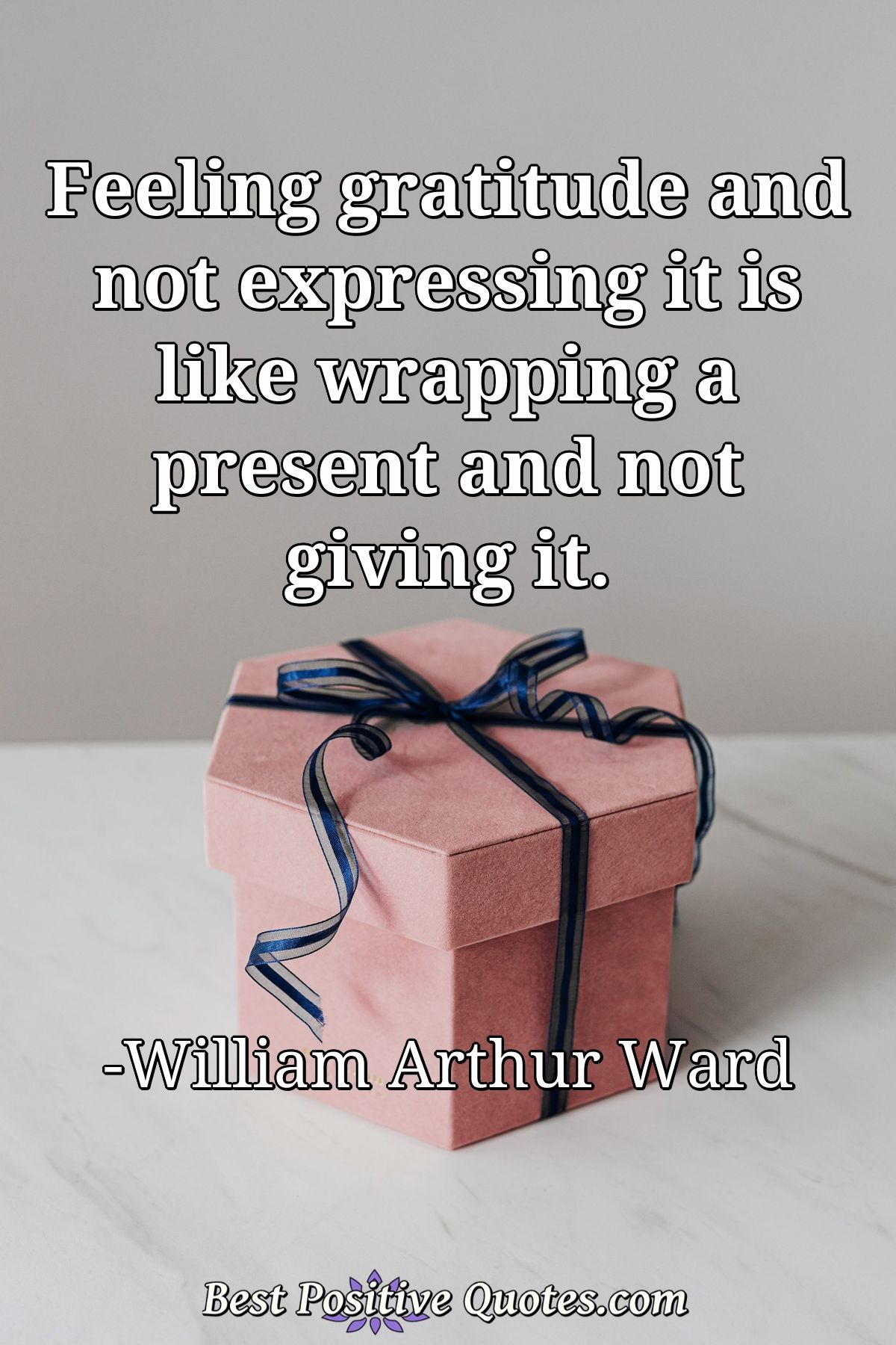 Feeling gratitude and not expressing it is like wrapping a present and not giving it. - William Arthur Ward