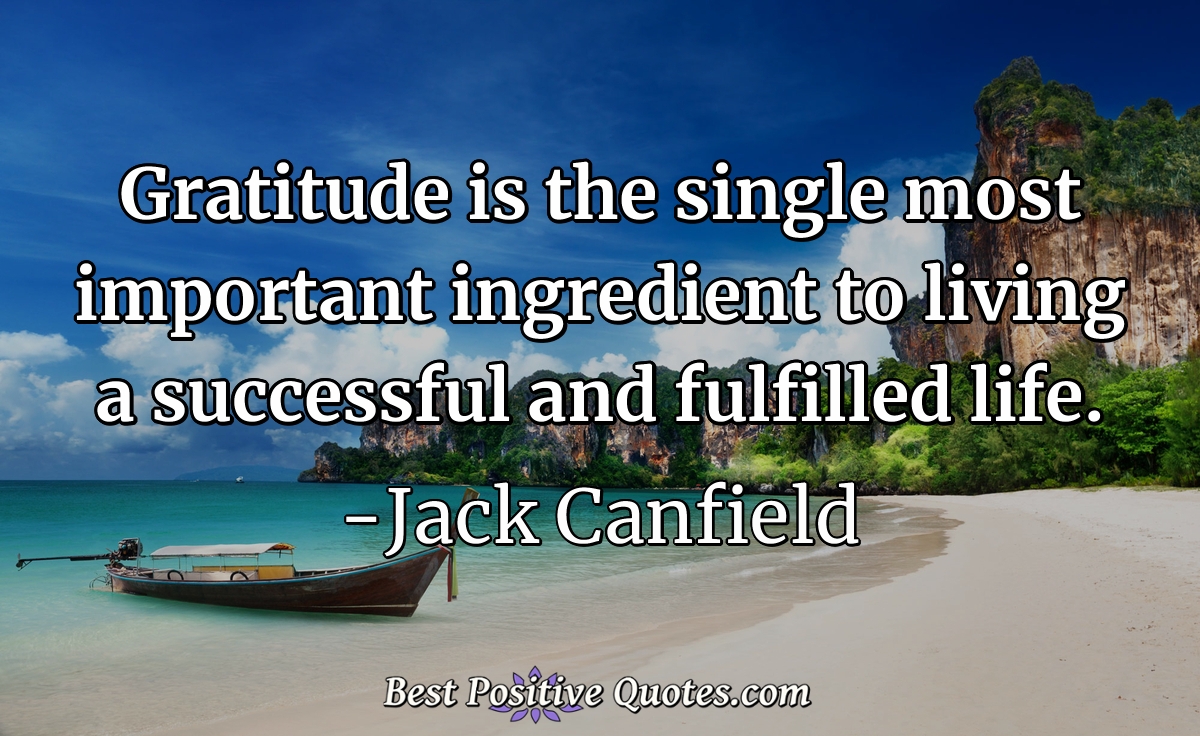 Gratitude is the single most important ingredient to living a successful and fulfilled life. - Jack Canfield