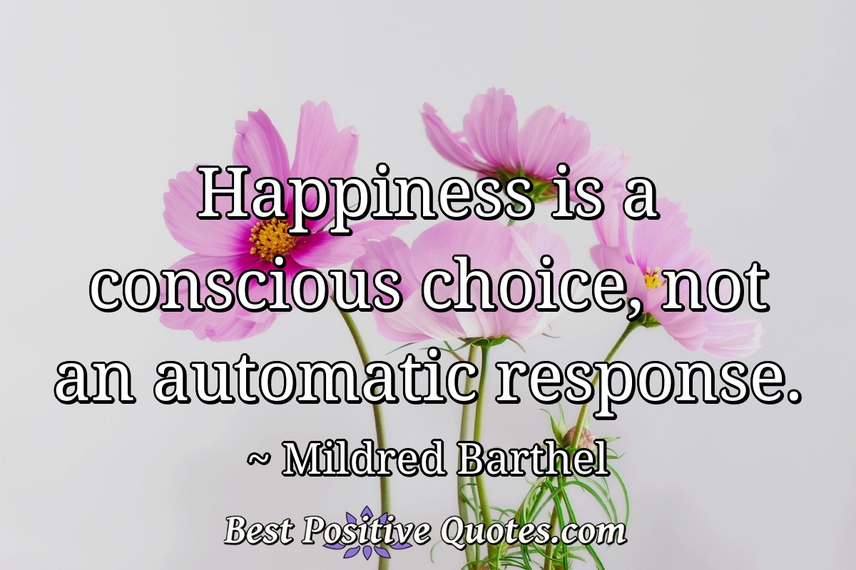 Happiness is a conscious choice, not an automatic response. - Mildred Barthel