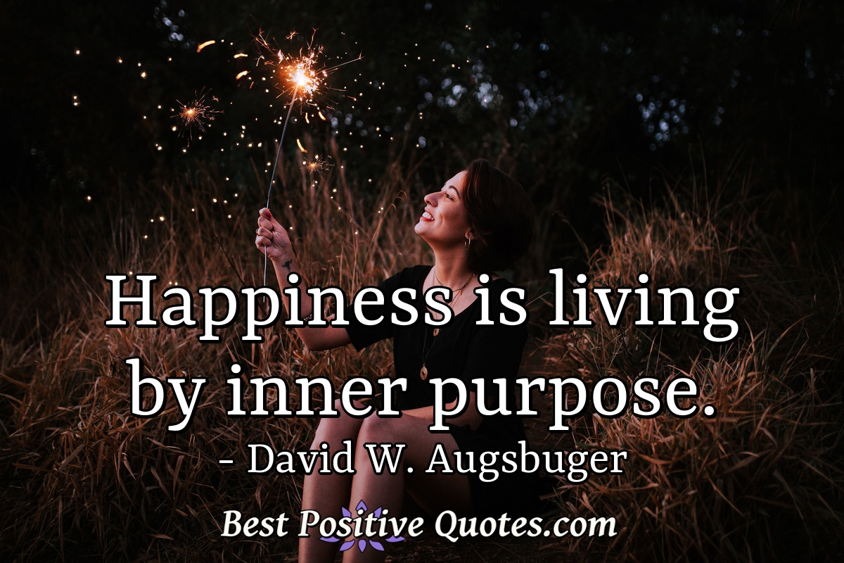Happiness is living by inner purpose. - David W. Augsbuger