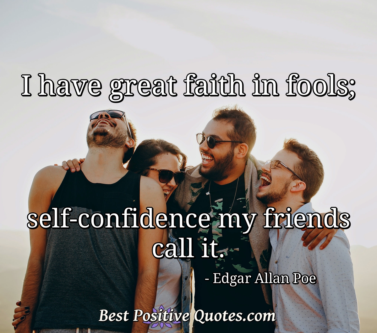 I have great faith in fools; self-confidence my friends call it. - Edgar Allan Poe