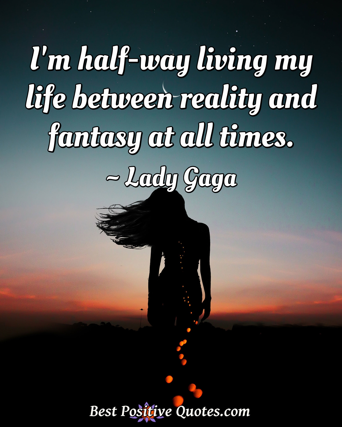 I'm half-way living my life between reality and fantasy at all times. - Lady Gaga