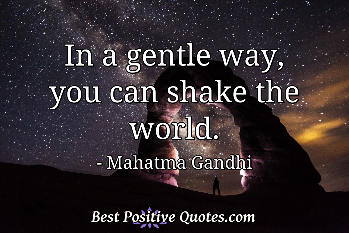 In a gentle way, you can shake the world. - Mahatma Gandhi