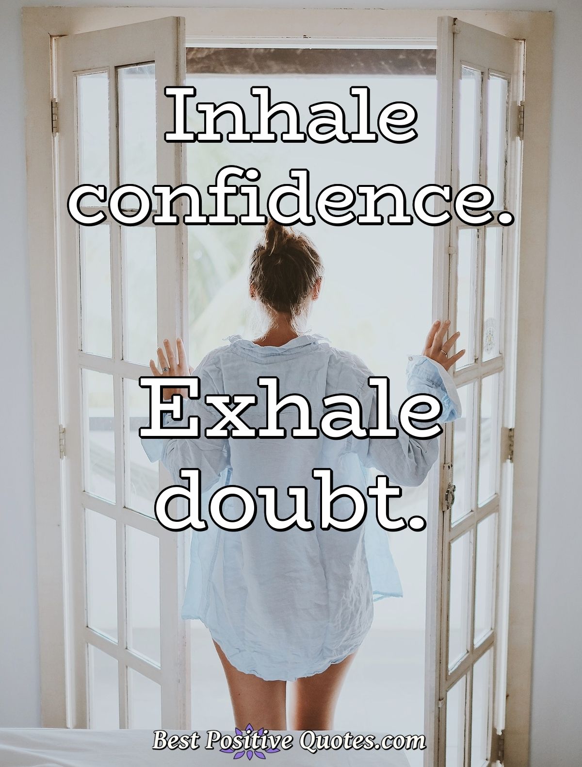 Inhale confidence. Exhale doubt. - Anonymous