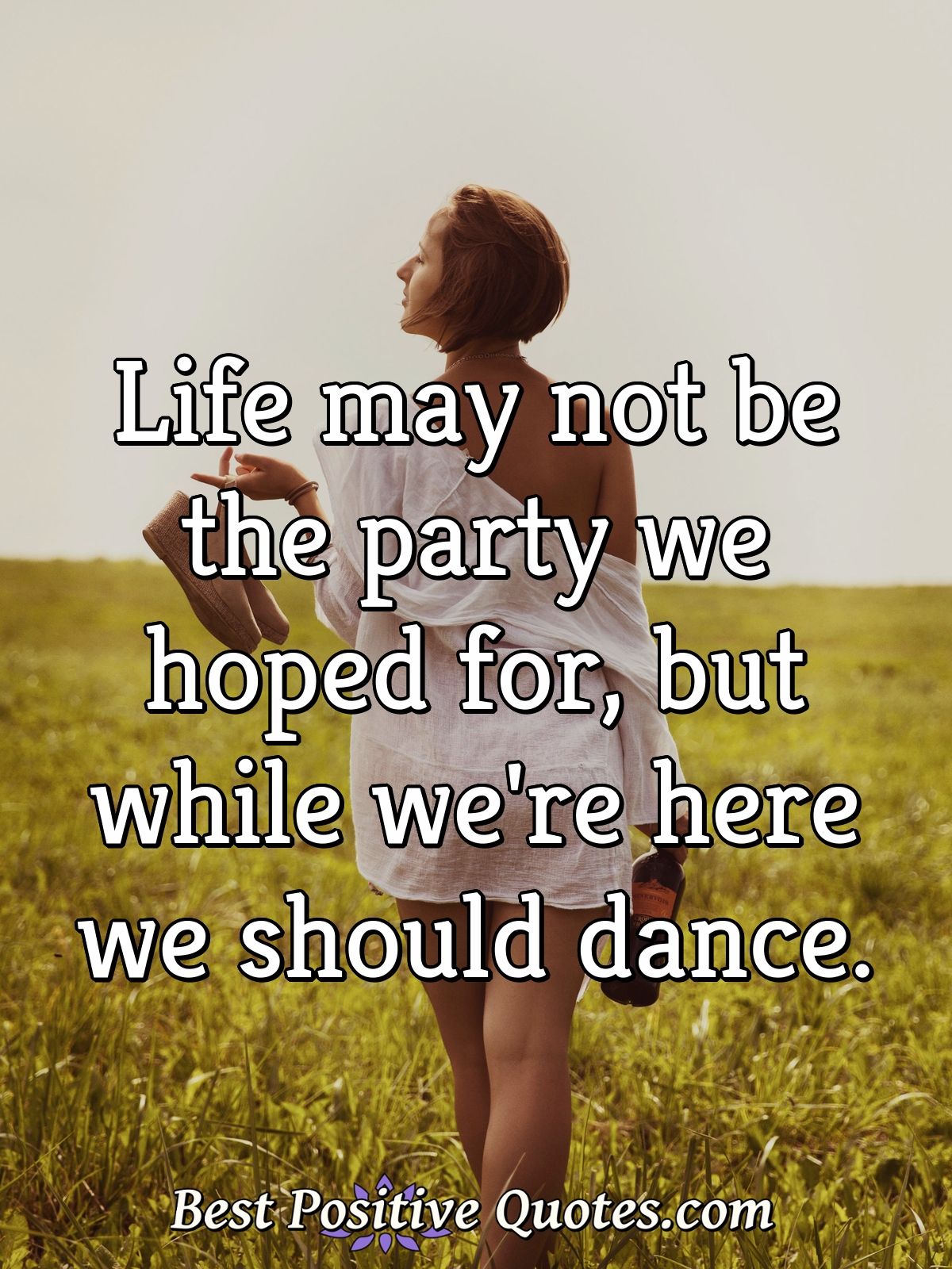 Life may not be the party we hoped for, but while we're here we should dance. - Anonymous