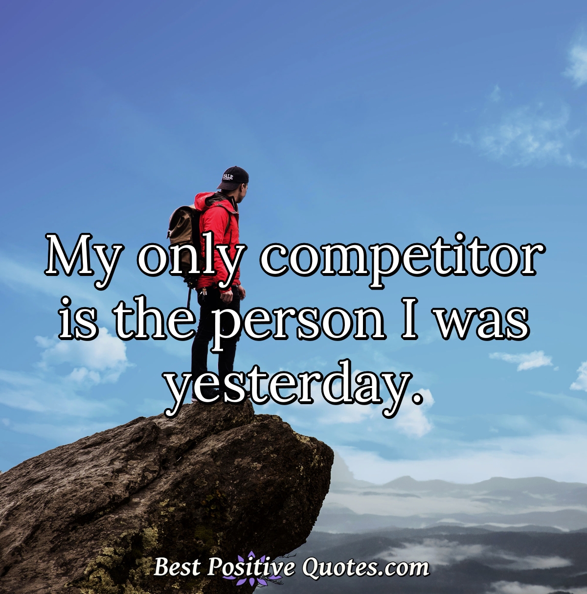 My only competitor is the person I was yesterday. - Best Positive Quotes