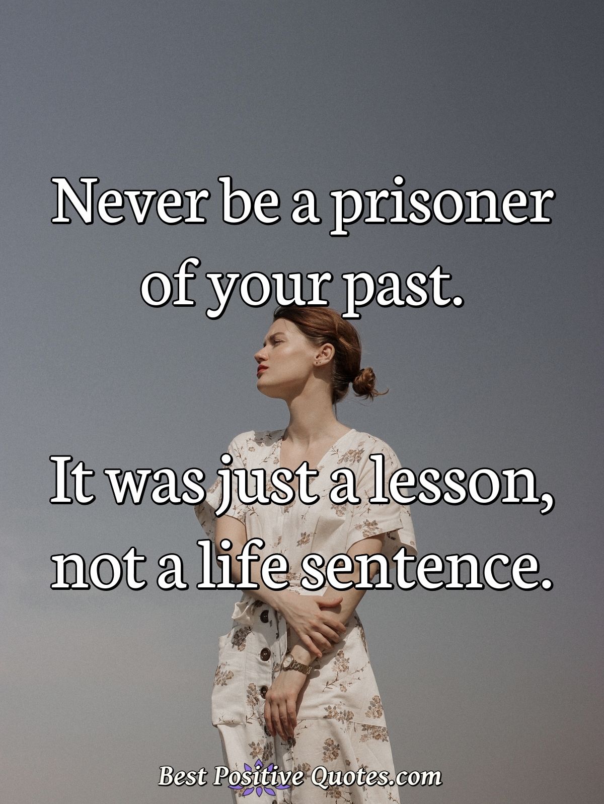 Never be a prisoner of your past. It was just a lesson, not a life sentence. - Anonymous