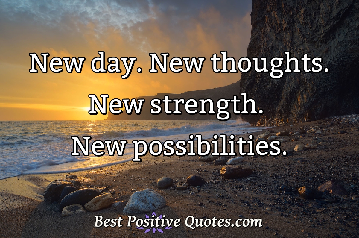New day. New thoughts. New strength. New possibilities. - Anonymous