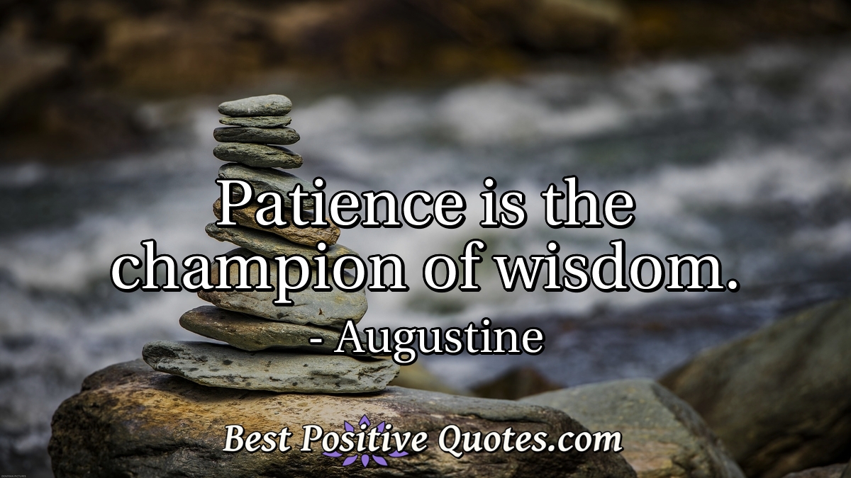Patience is the champion of wisdom. - Augustine