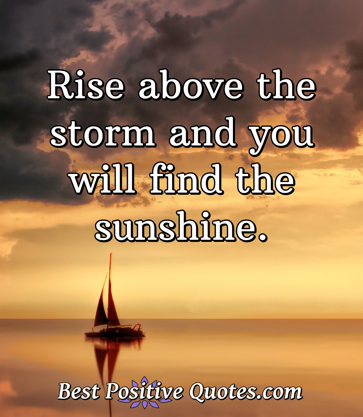 Rise above the storm and you will find the sunshine. - Anonymous