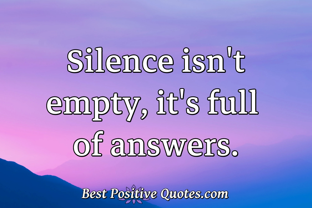 Silence isn't empty, it's full of answers. - Anonymous