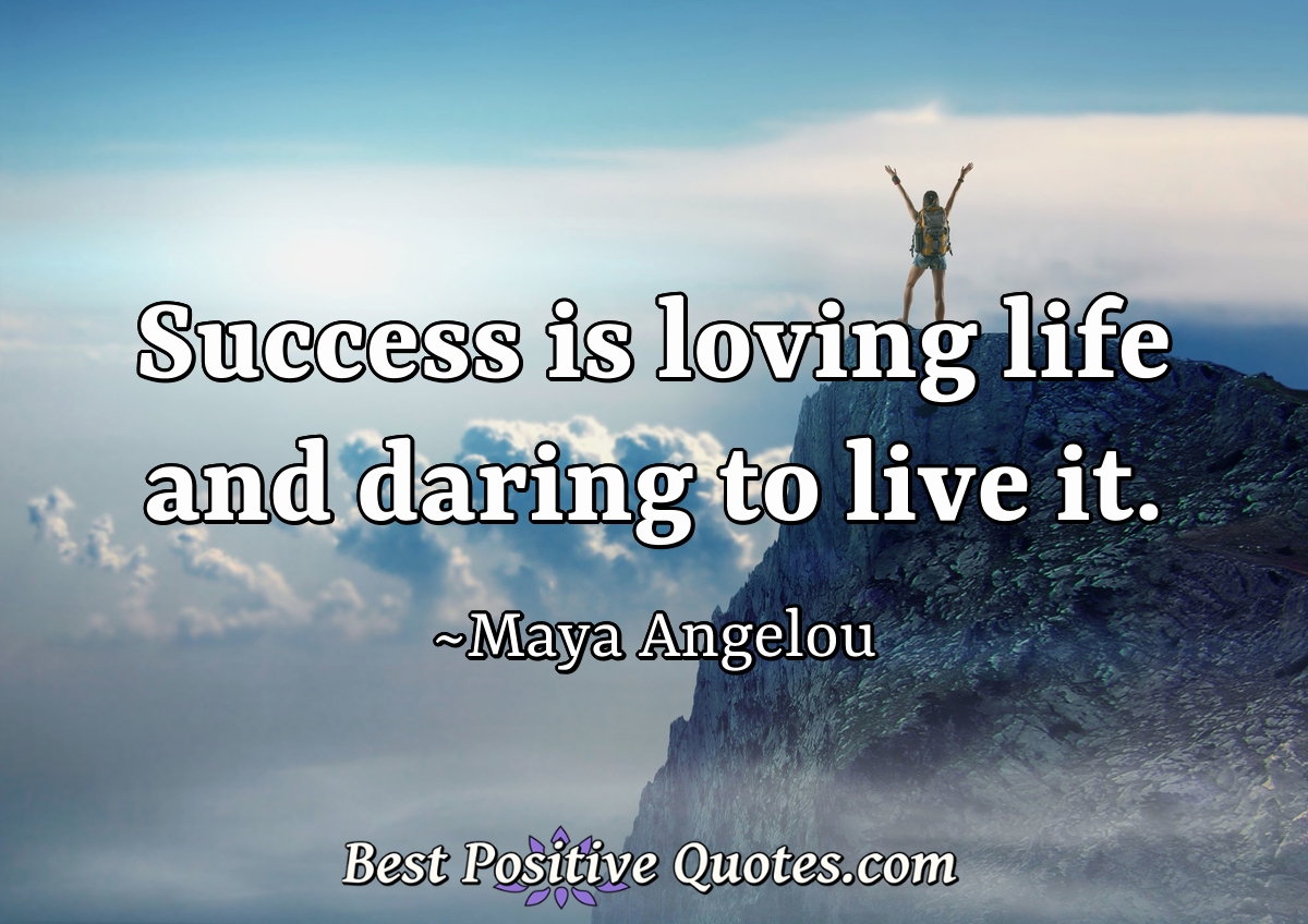 Success is loving life and daring to live it. - Maya Angelou