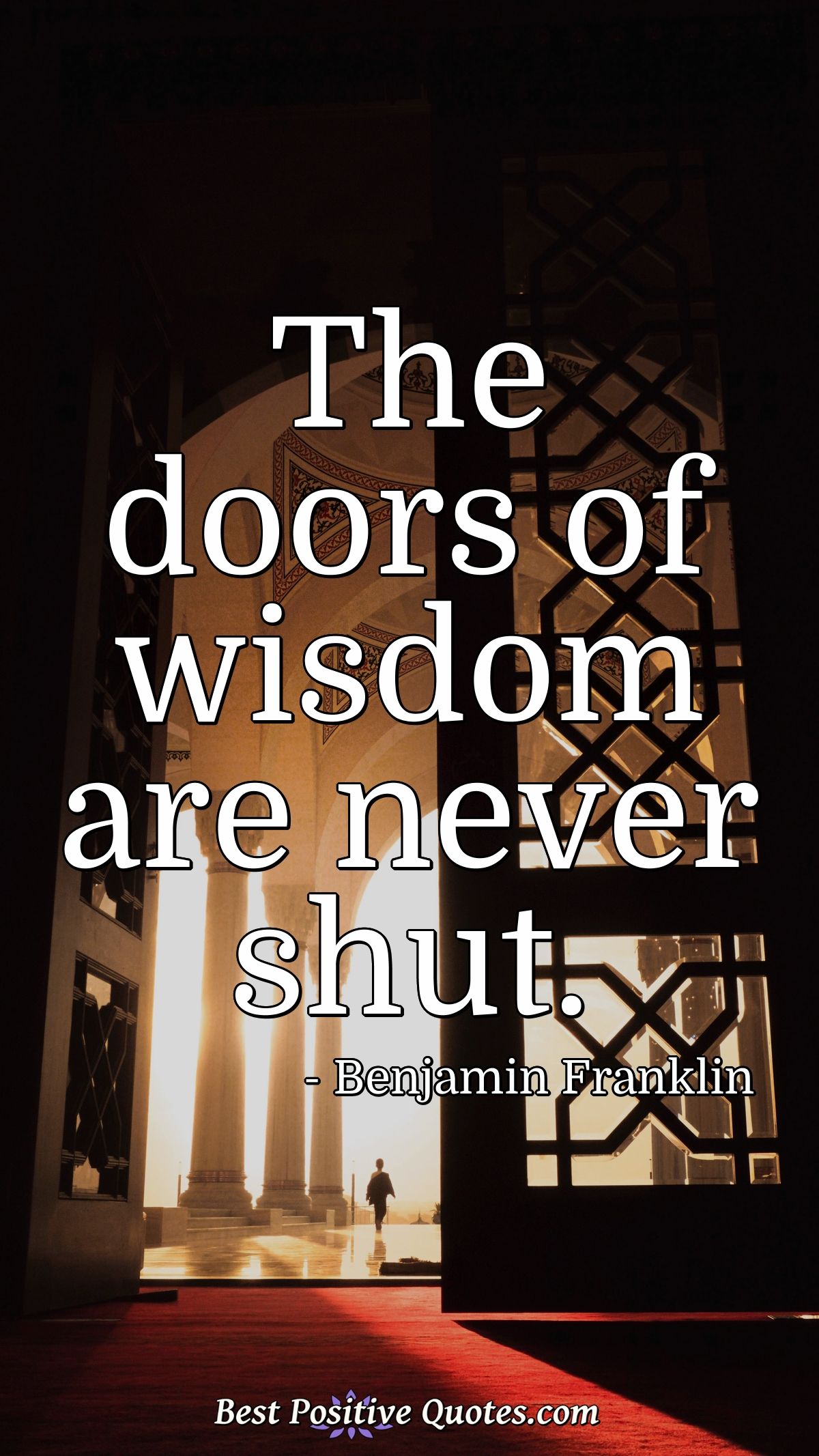 The doors of wisdom are never shut. - Benjamin Franklin