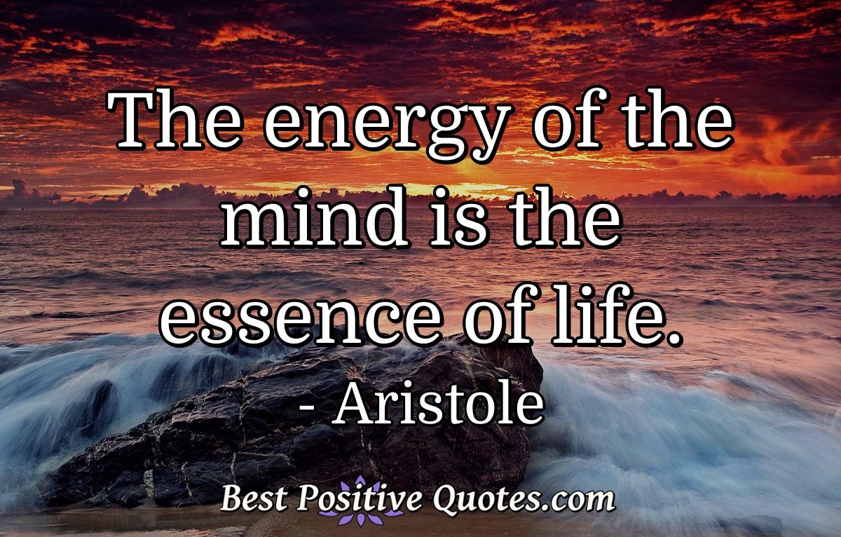 The energy of the mind is the essence of life. - Aristole
