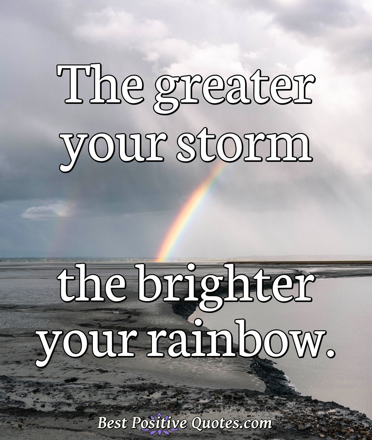The greater your storm the brighter your rainbow. - Anonymous