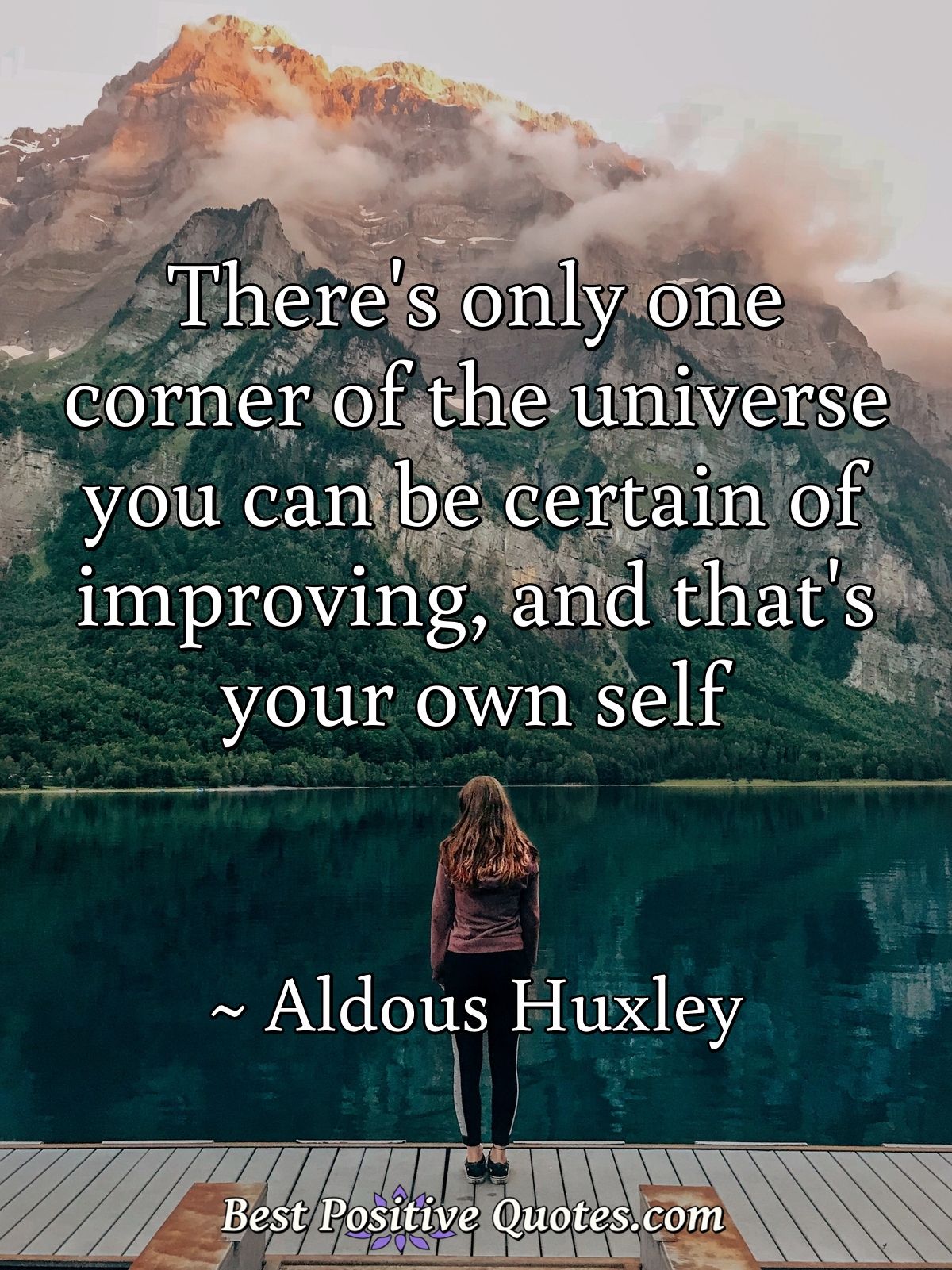 There's only one corner of the universe you can be certain of improving, and that's your own self - Aldous Huxley