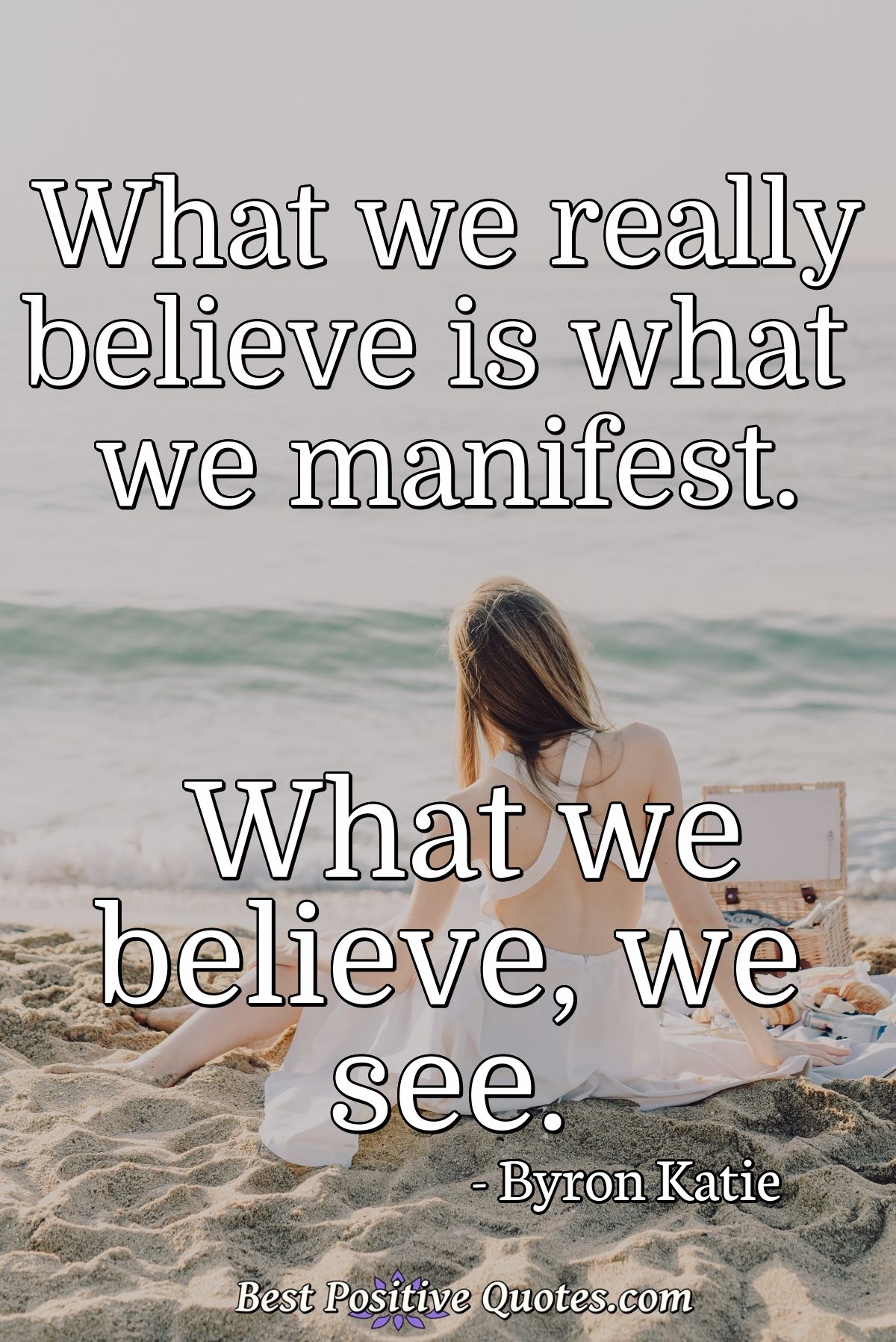 What we really believe is what we manifest. What we believe, we see. - Byron Katie