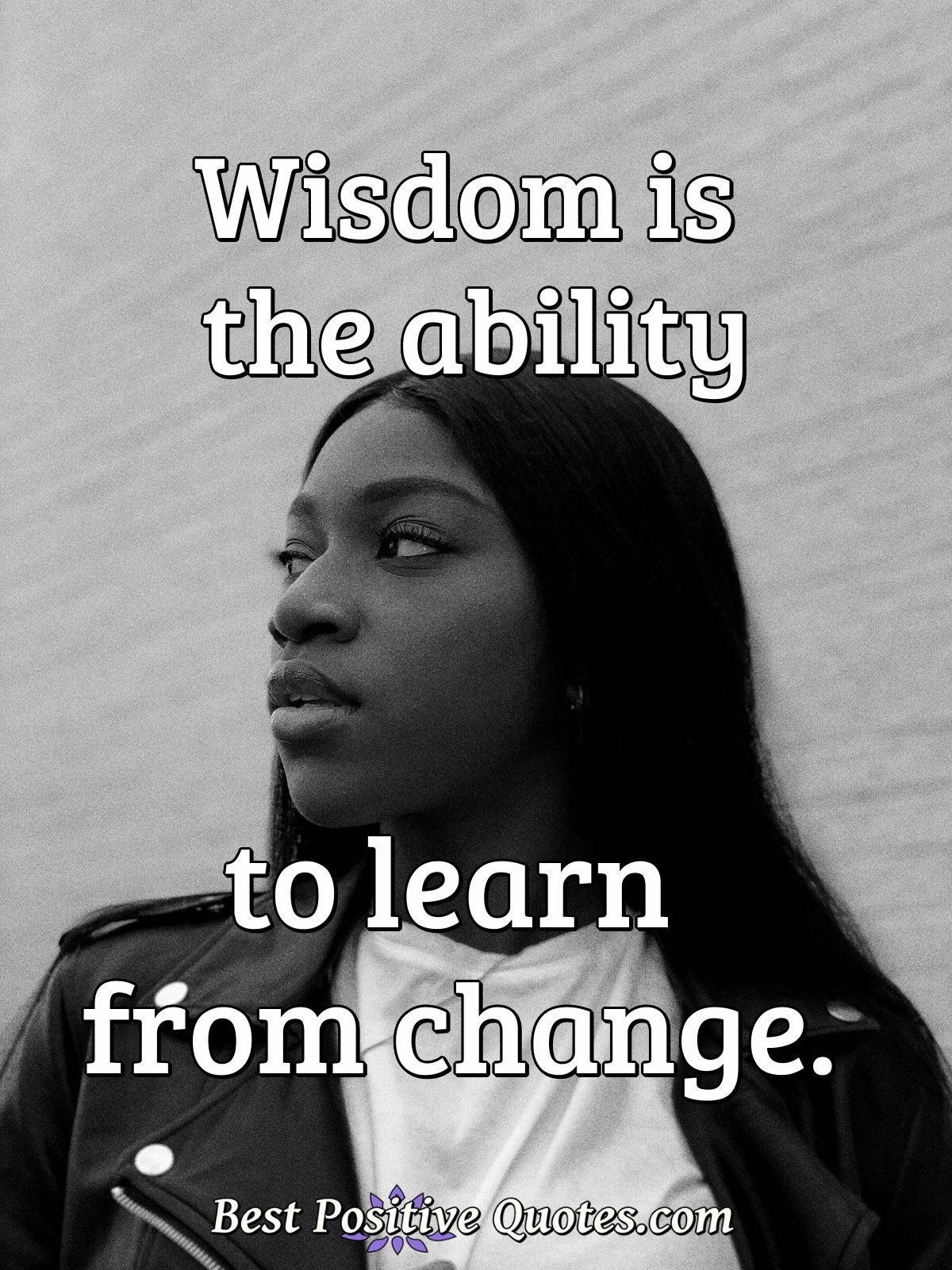 Wisdom is the ability to learn from change. - Anonymous