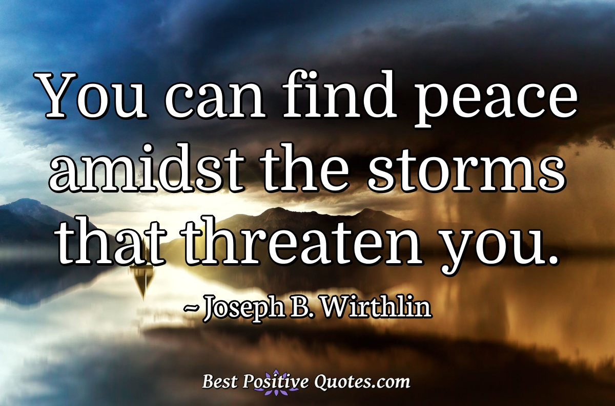 You can find peace amidst the storms that threaten you. - Joseph B. Wirthlin