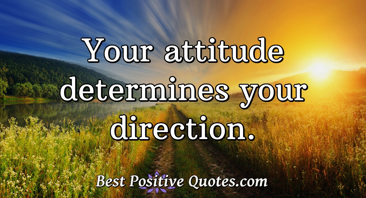 Your attitude determines your direction. - Anonymous
