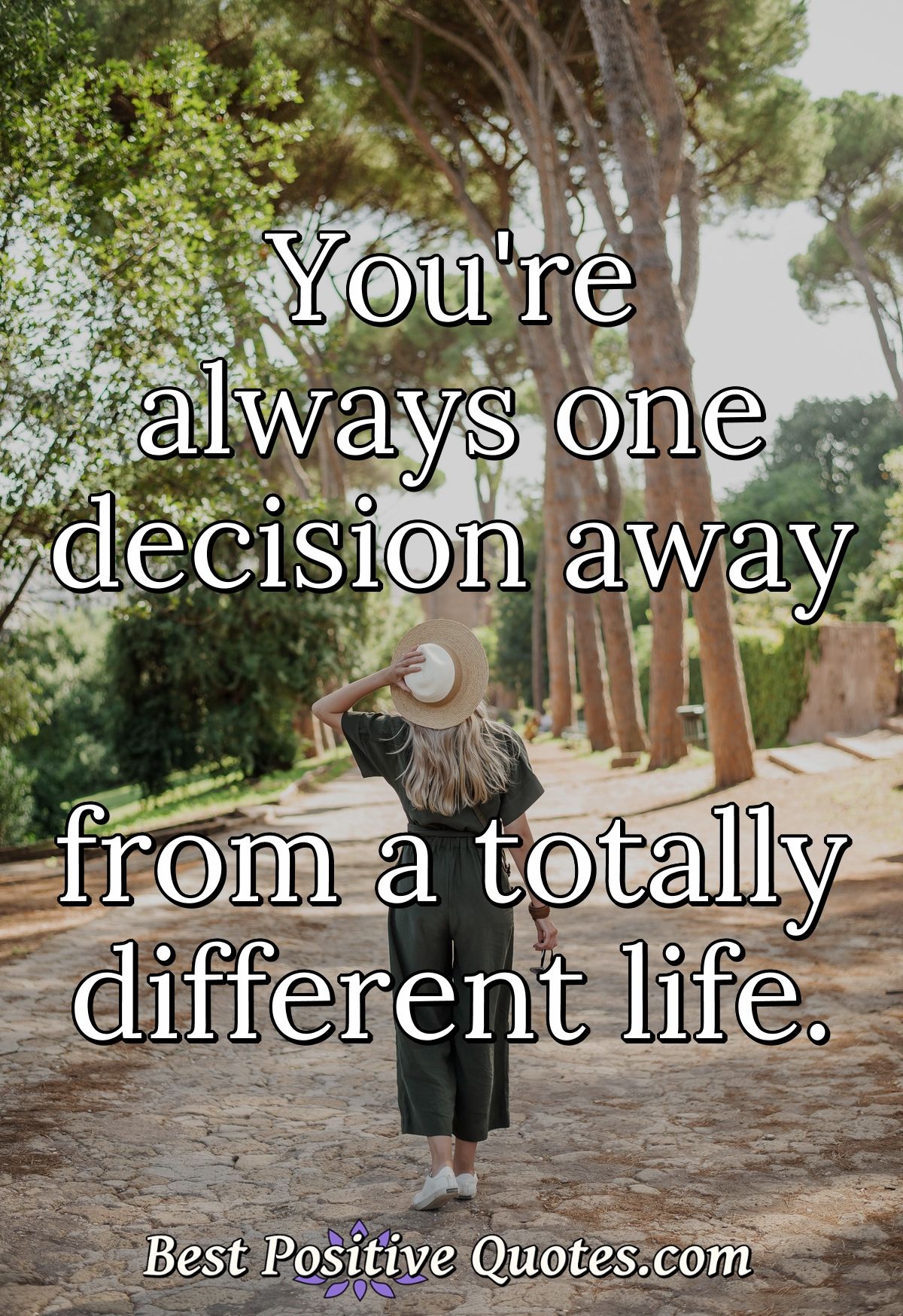 You're always one decision away from a totally different life. - Anonymous