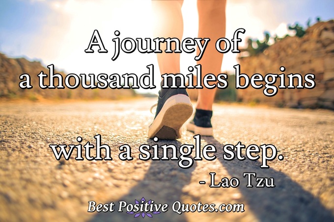 A journey of a thousand miles begins with a single step. - Lao Tzu