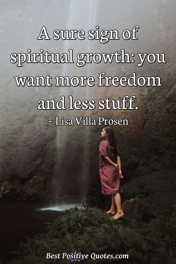 A sure sign of spiritual growth: you want more freedom and less stuff. - Lisa Villa Prosen