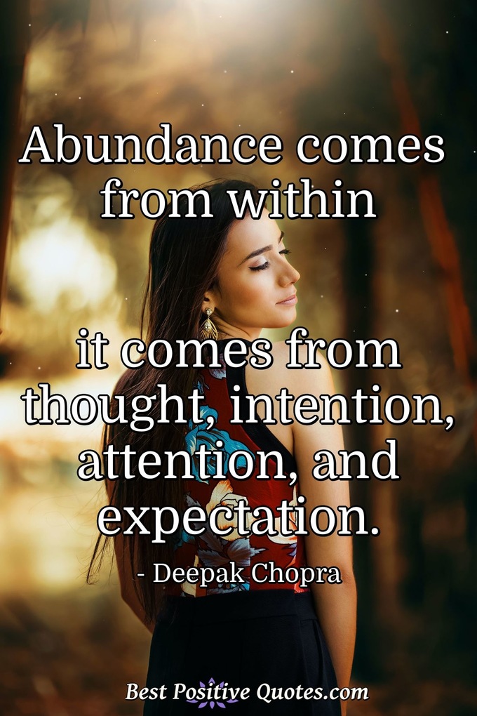 Abundance comes from within it comes from thought, intention, attention, and expectation. - Deepak Chopra
