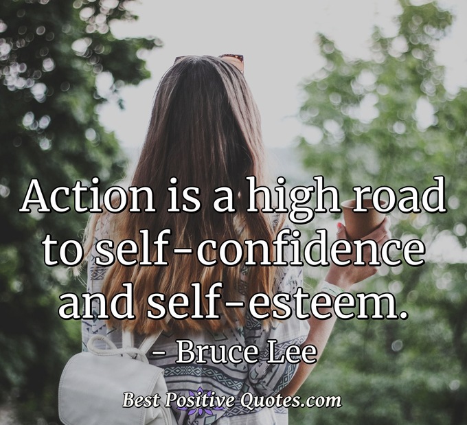 Action is a high road to self-confidence and self-esteem. - Bruce Lee