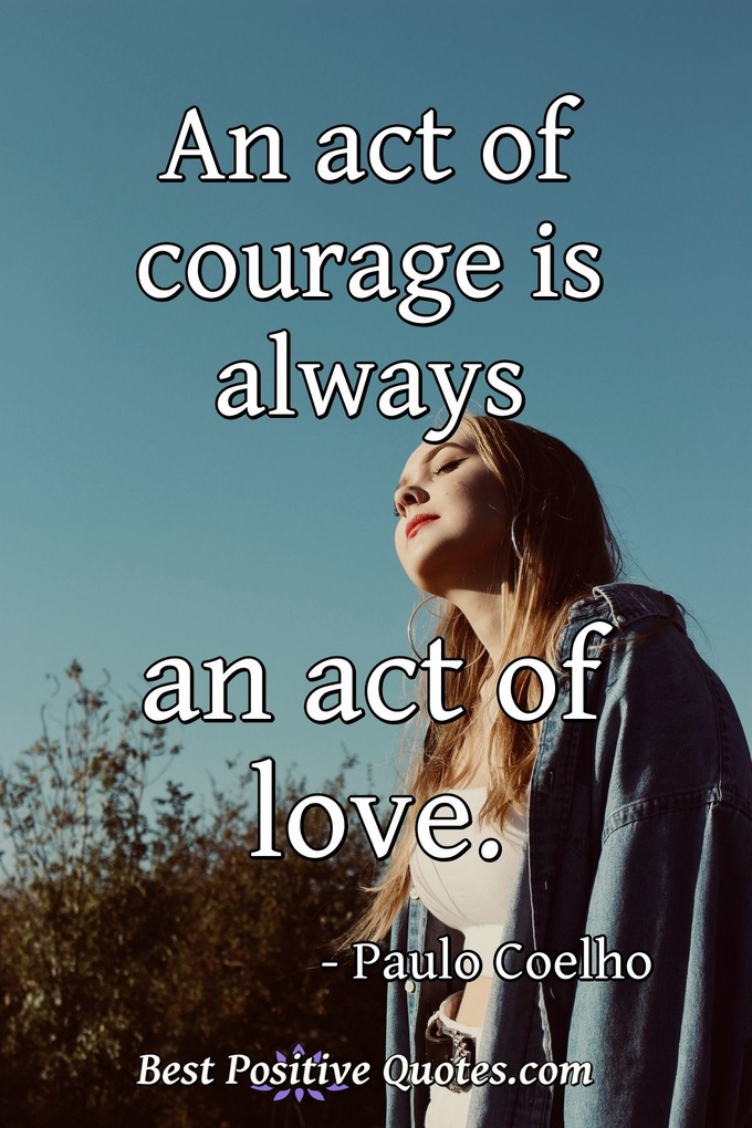 An act of courage is always an act of love. - Paulo Coelho