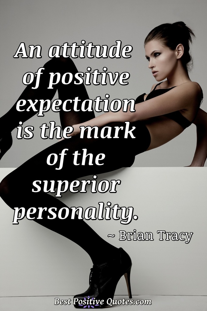 An attitude of positive expectation is the mark of the superior personality. - Brian Tracy