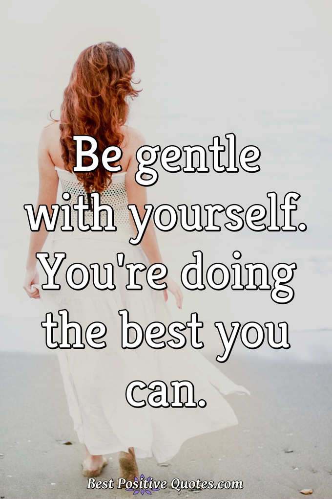 Be gentle with yourself. You're doing the best you can. - Anonymous