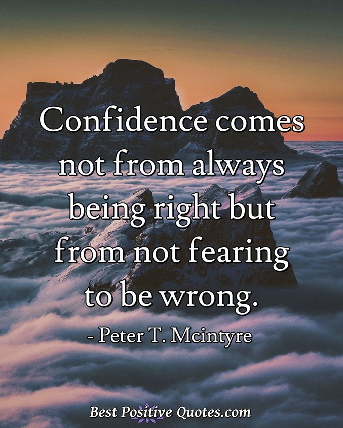 Confidence comes not from always being right but from not fearing to be wrong. - Peter T. Mcintyre