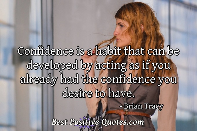 Confidence is a habit that can be developed by acting as if you already had the confidence you desire to have. - Brian Tracy