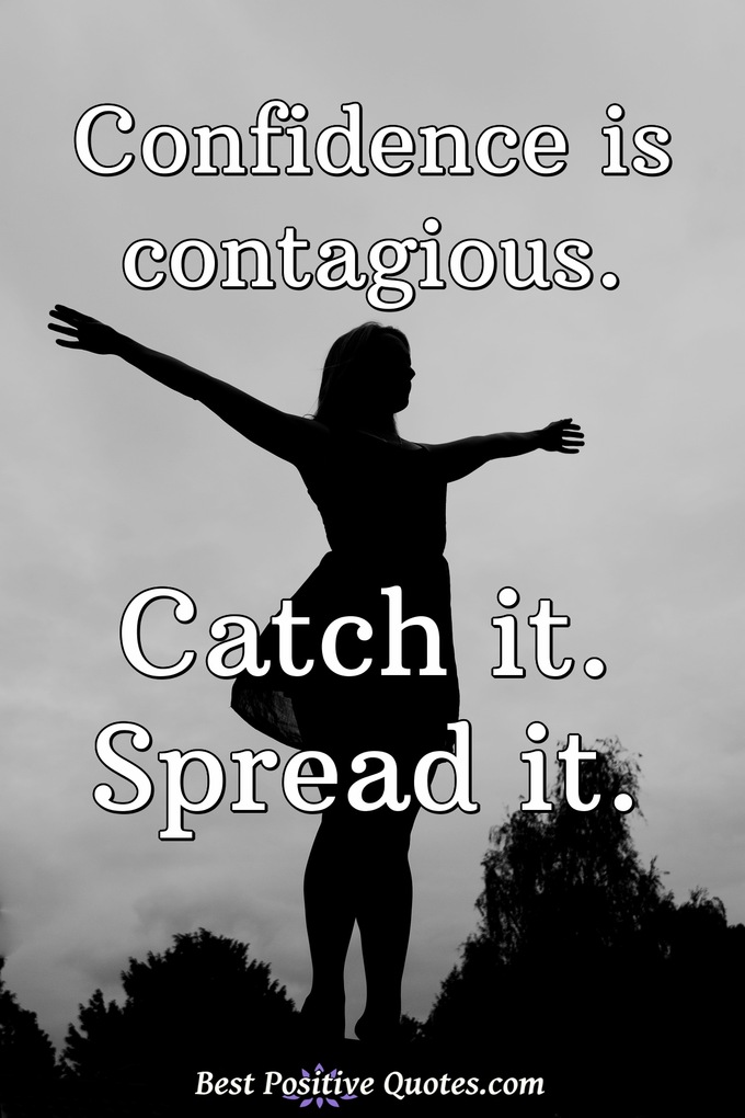 Confidence is contagious. Catch it. Spread it. - Anonymous