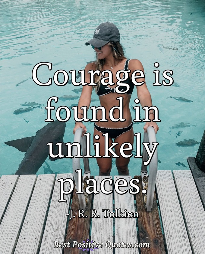 Courage is found in unlikely places. - J. R. R. Tolkien