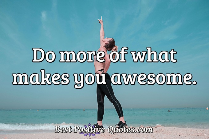 Do more of what makes you awesome. - Anonymous
