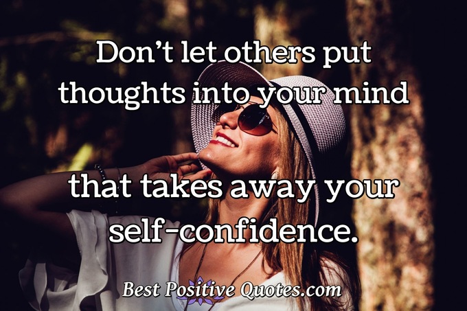 Don't let others put thoughts into your mind that takes away your self-confidence. - Anonymous